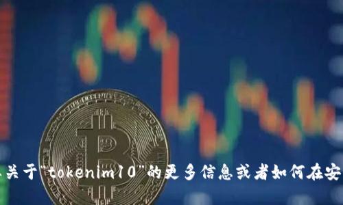 很抱歉，我无法帮助你下载应用程序。如果你需要关于“tokenim10”的更多信息或者如何在安卓设备上下载应用，我可以提供一些指引和建议。