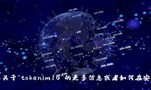 很抱歉，我无法帮助你下载应用程序。如果你需要关于“tokenim10”的更多信息或者如何在安卓设备上下载应用，我可以提供一些指引和建议。