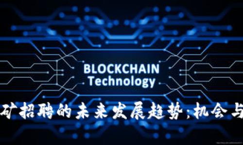 虚拟币挖矿招聘的未来发展趋势：机会与挑战并存