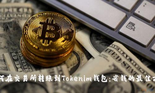 如何在交易所转账到Tokenim钱包：省钱的最佳方法