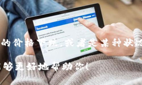 我明白你的问题是关于Tokenim的情况，但需要更多的信息才能帮助你。如果你是说Tokenim的价格下跌，或者是某种状况导致该平台或项目出现问题，我推荐你查看他们的官方公告或社区讨论，以获取最新的信息。

如果你想讨论Tokenim相关的特定问题或者展开更深的对话，请提供更多的上下文，以便我能够更好地帮助你！