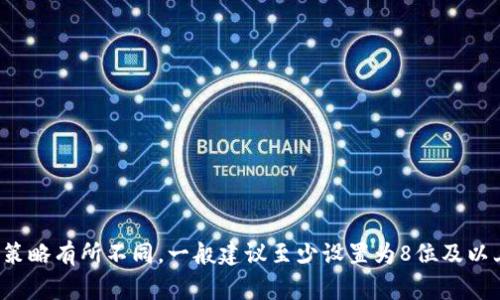 Tokenim的密码一般情况下是由用户自行设置的，通常可以包含数字、字母和符号，以确保安全性。具体的位数要求可能根据平台的安全策略有所不同，一般建议至少设置为8位及以上。如果你在具体使用Tokenim平台时对密码的位数或复杂性有疑问，建议查看Tokenim的官方帮助文档或联系客服以获得准确的信息。