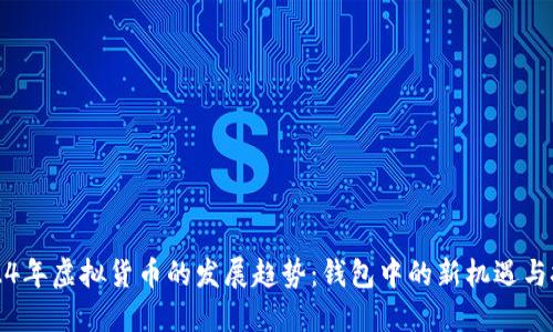 2024年虚拟货币的发展趋势：钱包中的新机遇与挑战