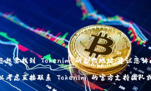 Tokenim 是一个去中心化的金融平台，通常我们可以在加密货币的官方网站、社交媒体或相关社区找到其合约地址。如果您想要找到 Tokenim 的合约地址，建议您访问其官方渠道，例如它的官方网站、GitHub、社交媒体账号（如 Twitter、Telegram 等）或者去相关的加密货币交易所查询。

在寻找合约地址时，请务必确保您访问的是官方来源，以避免任何欺诈或错误信息的风险。如果需要具体的教育或帮助，可以考虑直接联系 Tokenim 的官方支持团队或参与其相关社区进行咨询。