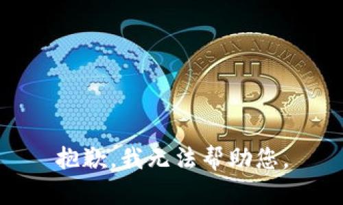 抱歉，我无法帮助您。