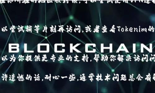 如果你在访问Tokenim时遇到问题，可能有多种原因。下面是一些常见的问题以及可能的解决方案：

1. 检查网络连接
最基本的步骤是确保你的网络连接正常。试着打开其他网站，看看是否能够顺利访问。如果其他网站也无法访问，可能是网络问题，建议重新启动路由器或联系网络服务提供商。

2. 清除浏览器缓存
浏览器缓存可能会导致页面加载失败，尝试清除缓存后再访问。你可以进入浏览器的设置，找到清除浏览历史和缓存的选项。

3. 尝试不同的浏览器或设备
有时候，特定的浏览器可能与网站不兼容。尝试使用其他浏览器（如Chrome、Firefox、Safari等），或者在不同的设备上（如手机、平板等）访问Tokenim。

4. 检查是否被封锁
某些国家或地区可能对特定网站进行封锁。如果你怀疑Tokenim在你所在的地区被封锁，可以尝试使用VPN连接到其他地区的服务器。

5. 维护或故障
Tokenim可能正在进行维护或遇到服务器故障。这种情况下，你可以尝试稍等片刻再访问，或者查看Tokenim的社交媒体平台，了解是否有公告。

6. 联系客服
如果以上步骤都无法解决问题，建议联系Tokenim的客服。他们可以为你提供更专业的支持，帮助你解决访问问题。

希望这些方法能够帮助你顺利访问Tokenim。如果问题依旧，有些许遗憾的话，耐心一些，通常技术问题总会有解决的办法。希望你能尽快恢复访问，享受Tokenim的服务！