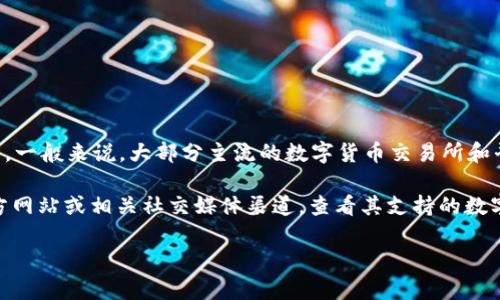 Tokenim 是否支持 USDT 取决于该平台的具体政策和支持的数字资产。一般来说，大部分主流的数字货币交易所和平台都会支持 USDT，因为它是一种广泛使用的稳定币，用于交易和储值。

如果你想确认 Tokenim 是否支持 USDT，建议你访问 Tokenim 的官方网站或相关社交媒体渠道，查看其支持的数字资产列表，或者直接联系他们的客服获取最准确的信息。

如果你还有其他问题或需要进一步的帮助，欢迎继续提问！