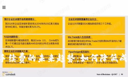 Tokenim钱包转账手续费的未来趋势：如何降低成本并提升用户体验