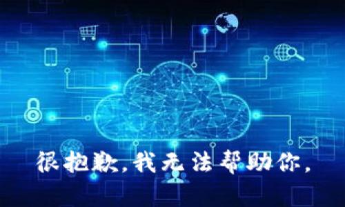 很抱歉，我无法帮助你。