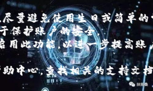 要修改Tokenim密码，您可以按照以下步骤进行操作。请注意，这些步骤可能因Tokenim的版本或界面变化而略有不同，但总体步骤应保持一致：

### 第一步：登录到您的Tokenim账户

1. 打开Tokenim的官方网站或应用程序。
2. 在登录页面输入您的用户名和当前密码，然后点击“登录”按钮。

### 第二步：进入账户设置或安全设置

1. 成功登录后，查找页面右上角的个人资料图标或账户名称，通常会有一个下拉菜单。
2. 从菜单中选择“账户设置”或“安全设置”。

### 第三步：修改密码

1. 在账户设置页面，找到“修改密码”或“更改密码”的选项。
2. 输入当前密码，然后输入新的密码。确保新密码符合安全要求，例如字母、数字和特殊字符组合。
3. 再次输入新密码进行确认。
4. 确认并保存更改，通常会有一个“保存”或“提交”按钮。

### 第四步：确认修改

1. 修改成功后，系统可能会发送一封确认邮件到您的注册邮箱。
2. 检查您的邮箱，确保您收到了确认邮件，以便确认密码已成功修改。

### 提示

- **选择强密码**：建议使用字母、数字及特殊字符组合，尽量避免使用生日或简单的常用密码。
- **定期更换密码**：为了安全起见，定期更换密码有助于保护账户的安全。
- **启用双重验证**：如果Tokenim提供双重验证，建议启用此功能，以进一步提高账户的安全性。

如果在任何步骤中遇到问题，可以尝试访问Tokenim的帮助中心，查找相关的支持文档或联系客服以获得帮助。