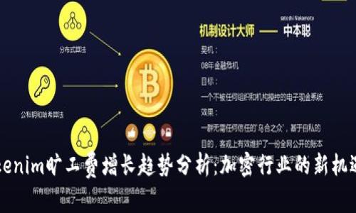 未来Tokenim旷工费增长趋势分析：加密行业的新机遇与挑战