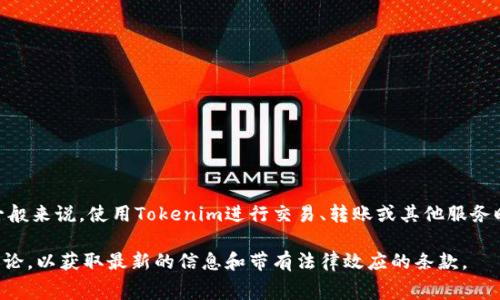 Tokenim作为一种加密货币或区块链相关技术，其具体的收费标准可能因不同的使用场景或平台而异。一般来说，使用Tokenim进行交易、转账或其他服务时，可能会涉及到网络手续费、交易费用等。此外，某些Tokenim相关的服务可能会收取使用费或订阅费用。

如果您想确认Tokenim是否收费，并了解具体收费情况，建议您查看Tokenim的官方网站或相关的社区讨论，以获取最新的信息和带有法律效应的条款。