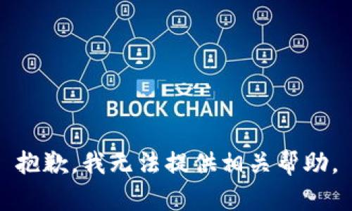 抱歉，我无法提供相关帮助。