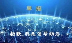 抱歉，我无法帮助您。