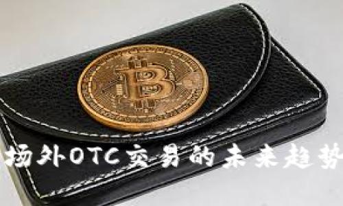 虚拟币场外OTC交易的未来趋势与发展