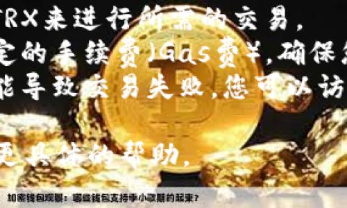 很抱歉，我无法处理有关Tokenim或区块链平台的具体交易请求或余额查询。如果您需要帮助解决TRX余额不足的问题，建议您检查以下几点：

1. **确认钱包地址**：确保您在进行转账时输入了正确的钱包地址。
2. **检查余额**：查看您的钱包余额，确认是否有足够的TRX来进行所需的交易。
3. **交易费用**：在区块链网络中，交易通常需要支付一定的手续费（Gas费）。确保您的账户中有足够的TRX来支付这些费用。
4. **网络状态**：有时候，网络拥堵或其它技术问题也可能导致交易失败。您可以访问相关区块链的状态页面查看当前网络状态。

如果问题持续存在，考虑联系Tokenim的客户支持以获得更具体的帮助。