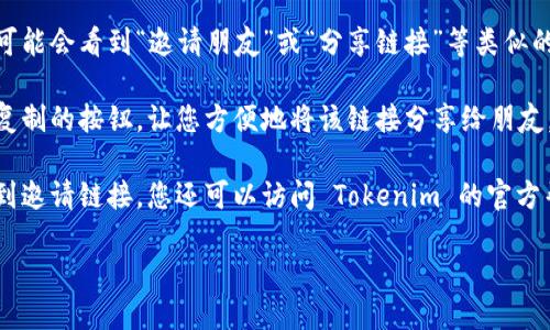 要找到 Tokenim 钱包的邀请链接，您可以按照以下步骤操作：

1. **打开 Tokenim 钱包**：确保您已经下载并安装了 Tokenim 钱包应用，并成功登录您的账户。

2. **查找个人资料或设置选项**：在钱包的主界面，通常会有一个个人资料或设置的图标。这个图标可能是在页面的右上角或者菜单中。

3. **寻找邀请链接**：在个人资料或设置选项中，您可能会看到“邀请朋友”或“分享链接”等类似的选项。点击这个选项，您应该能够看到您的邀请链接。

4. **复制链接**：点击链接后，系统通常会提供一个复制的按钮，让您方便地将该链接分享给朋友。

5. **如没有，请查看帮助文档**：如果在应用内找不到邀请链接，您还可以访问 Tokenim 的官方帮助文档或客服支持，寻求更多的指导。

如有任何问题或需要进一步的帮助，请随时询问！