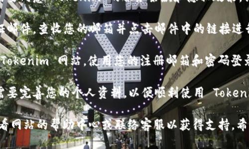 要注册 Tokenim，您可以按照以下步骤进行：

1. **访问官网**：首先，打开您的浏览器，访问 Tokenim 的官方网站。

2. **选择注册**：在官方网站首页，寻找“注册”或“Sign Up”按钮，点击进入注册页面。

3. **填写信息**：
   - 输入您的电子邮件地址。
   - 创建一个安全的密码。
   - 根据要求，可能需要填写其他个人信息，如用户名、姓名等。

4. **同意条款**：在注册的过程中，您可能需要同意 Tokenim 的服务条款和隐私政策。请仔细阅读这些条款，并确认您同意。

5. **验证邮箱**：注册后，您会收到一封验证邮件，查收您的邮箱并点击邮件中的链接进行验证。

6. **登录账号**：一旦邮箱验证完成，返回 Tokenim 网站，使用您的注册邮箱和密码登录。

7. **完成个人资料**：首次登录后，请根据需要完善您的个人资料，以便顺利使用 Tokenim 的服务。

如果您在注册过程中遇到任何问题，可以查看网站的帮助中心或联络客服以获得支持。希望这些信息能够帮助您顺利注册 Tokenim！