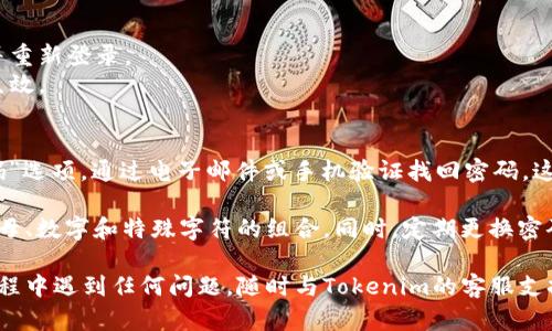 要修改Tokenim的密码，请按照以下步骤进行操作：

### 步骤一：登录Tokenim账户
1. 打开Tokenim的官方网站或应用程序。
2. 输入您的用户名和当前密码，点击“登录”按钮。

### 步骤二：访问账户安全设置
1. 登录成功后，找到账户设置或个人资料选项，一般位于页面的右上角。
2. 点击进入账户设置。

### 步骤三：修改密码
1. 在账户设置中，寻找“安全”或“密码”选项。
2. 点击“修改密码”或“更改密码”按钮。
3. 输入您当前的密码，接着输入您想要设置的新密码。
4. 确认新密码后，点击“保存”或“更新”按钮。

### 步骤四：登出并重新登录
1. 为了确保密码修改成功，建议您登出账户并重新登录。
2. 输入您的用户名和新密码，以确认更改已生效。

### 如果忘记了密码
如果您忘记了当前的密码，可以选择“忘记密码”选项，通过电子邮件或手机验证找回密码。这通常需要您有访问您账户绑定的邮箱或手机。

请确保新密码具有较高的安全性，建议使用字母、数字和特殊字符的组合。同时，定期更换密码也是保障账户安全的好习惯。

希望这些步骤对您有所帮助！如果您在操作过程中遇到任何问题，随时与Tokenim的客服支持联系，以获得更多的帮助和指导。