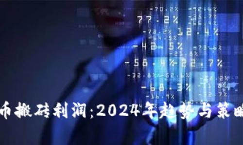 虚拟币搬砖利润：2024年趋势与策略解析