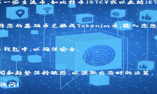 要购买Tokenim币，通常可以遵循以下步骤：

### 1. 创建加密货币钱包

在购买Tokenim币之前，首先需要一个支持Tokenim币的加密货币钱包。您可以选择热钱包（如移动应用钱包）或冷钱包（如硬件钱包）来存储您的代币。

### 2. 注册加密货币交易所账户

您需要在支持Tokenim币的交易所注册账户，一些常见的交易所有Binance、Coinbase、Huobi等。注册时需要提供您的电子邮件，并完成身份验证（KYC）过程。

### 3. 购买基础币

大多数交易所不直接用法定货币购买Tokenim币。您需要购买一些主流币，如比特币（BTC）或以太坊（ETH）。可以在交易所使用法定货币（如美元或人民币）进行购买。

### 4. 兑换Tokenim币

一旦您有了基础币，就可以在该交易所中寻找Tokenim币，并将您的基础币兑换成Tokenim币。输入您想要兑换的数量，然后确认交易。

### 5. 提取Tokenim币到您的钱包

完成兑换后，建议将Tokenim币提取到您之前创建的加密货币钱包中，以确保安全。

### 6. 密切关注市场动态

购买Tokenim币后，建议您保持对市场动态的关注，对相关新闻和趋势保持敏感，以便做出及时的决策。

希望这些步骤能帮助到您！如果还有其他具体问题，欢迎随时询问！