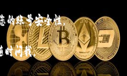 如果您忘记了tokenim的密码，通常可以通过以下几个步骤来找回或重置您的密码：

### 1. 找回密码
大多数平台在登录界面上都会提供“忘记密码？”的链接，您可以点击这个链接，输入您的注册邮箱或用户名。系统将会发送一封包含重置密码链接的电子邮件到您的邮箱。

### 2. 检查您的邮箱
收到邮件后，请仔细查看，如果没有找到，请确保检查垃圾邮件文件夹。邮件中通常会包含一个链接，您可以通过这个链接重置您的密码。

### 3. 设置新密码
点击邮件中的链接后，您会被引导到一个页面，在那里您可以输入新密码。建议选择一个强密码，组合使用大写字母、小写字母、数字以及特殊字符，以确保账号的安全性。

### 4. 登录账号
重置密码后，您可以使用新密码重新登录您的tokenim账号。

### 5. 联系客服
如果您在重置密码的过程中遇到困难，或者没有收到邮件，可以考虑直接联系tokenim的客服团队，寻求他们的帮助。

### 6. 安全提示
记得在日常使用中定期更换密码，并启用双重认证（如可用），以提高您的账号安全性。

希望这些信息对您恢复tokenim账号有帮助！如果还有其他问题，请随时问我。