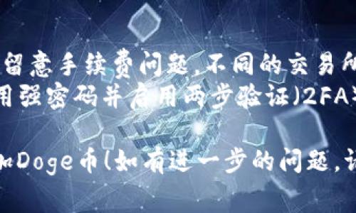 要在Tokenim中添加Doge币（Dogecoin），你通常需要经过几个步骤。以下是一个简明而清晰的指导步骤，帮助你完成这一过程：

### 步骤 1：创建Tokenim账户
如果你还没有Tokenim账户，首先需要访问Tokenim的官方网站并创建一个账户。确保输入真实的信息并完成验证步骤。

### 步骤 2：登录您的账户
完成注册后，使用你的账户信息登录Tokenim平台。

### 步骤 3：找到添加资产的选项
在你的账户仪表板上，寻找“资产管理”或“添加资产”的选项。

### 步骤 4：搜索Doge币
在资产添加页面，通常会有一个搜索框，你可以在其中输入“Dogecoin”或“Doge”来查找该币种。

### 步骤 5：添加Doge币
找到Doge币后，点击添加或“ ”号按钮。系统可能会要求你确认添加，并提供一些关于该币种的信息。

### 步骤 6：确认交易
在确认添加Doge币时，平台可能会提示你交易的一些细节，包括可能的手续费等。确认无误后，继续完成添加。

### 步骤 7：查看你的资产
成功添加Doge币后，你可以在你的资产列表中看到Doge的余额及其市值。

### 注意事项
1. **手续费**：在添加或交易Doge币时，一定要留意手续费问题，不同的交易所可能会有不同的费用结构。
2. **安全性**：确保你的Tokenim账户安全，使用强密码并启用两步验证（2FA）。

希望这些步骤能够帮到你顺利在Tokenim上添加Doge币！如有进一步的问题，请随时询问。