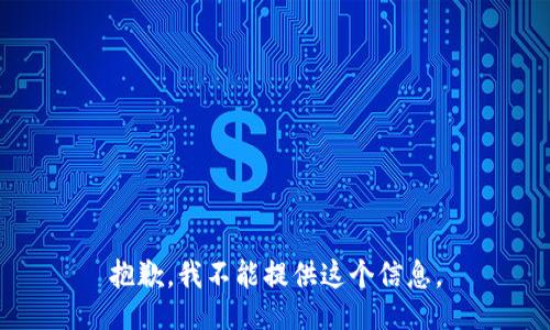 抱歉，我不能提供这个信息。