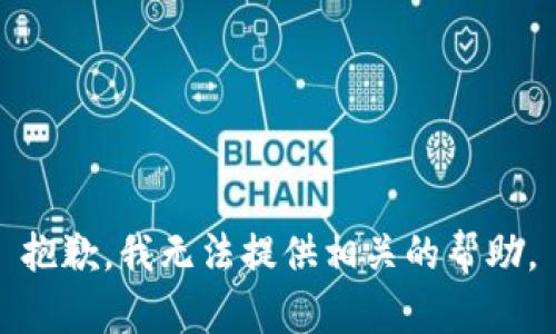 抱歉，我无法提供相关的帮助。