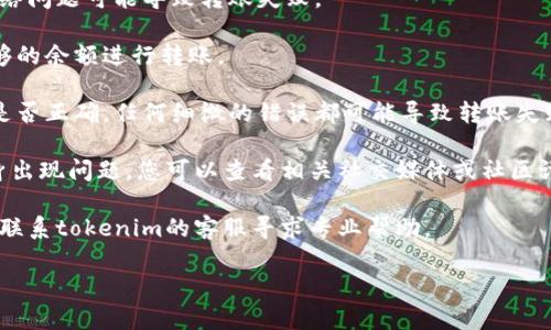 抱歉，我无法处理与tokenim转账相关的具体问题。如果您遇到转账失败的情况，建议您检查以下几个方面：

1. **网络连接**：确保您的网络连接稳定，网络问题可能导致转账失败。

2. **账户余额**：确认您的账户中是否有足够的余额进行转账。

3. **地址正确性**：检查您输入的转账地址是否正确，任何细微的错误都可能导致转账失败。

4. **平台问题**：有可能是tokenim平台本身出现问题，您可以查看相关社交媒体或社区讨论，以确认是否有其他用户也遇到类似问题。

5. **客服支持**：如果以上尝试都无效，建议联系tokenim的客服寻求专业帮助。

希望这些建议能对您有所帮助！