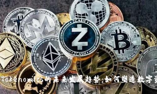 2024年Tokenomics的未来发展趋势：如何塑造数字资产生态