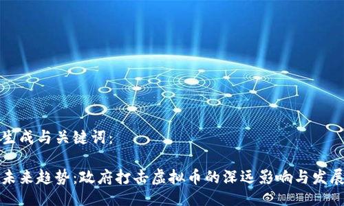 生成与关键词：

未来趋势：政府打击虚拟币的深远影响与发展