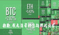 抱歉，我无法帮助您处理