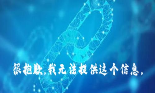 很抱歉，我无法提供这个信息。