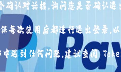 要退出 Tokenim，您可以按照以下步骤执行：

1. **打开应用**：首先，确保您已打开 Tokenim 应用或网站，并且已成功登录。

2. **找到账户设置**：在应用界面的右上角或底部导航栏，通常会有一个个人头像或设置图标。点击该图标，通常会进入账户或设置菜单。

3. **选择退出登录**：在账户设置菜单中，您会看到“退出登录”或“登出”的选项。点击这个选项。

4. **确认退出**：有些应用在您点击退出日志后，会弹出一个确认对话框，询问您是否确认退出。确认后，您将被成功退出登录。

5. **安全提示**：如果您是在公共设备上使用 Tokenim，确保每次使用后都进行退出登录，以保护您的个人信息和账户安全。

以上步骤应该可以帮助您成功退出 Tokenim。如果您在操作中遇到任何问题，建议查阅 Tokenim 的官方帮助文档或者联系他们的客服寻求进一步帮助。