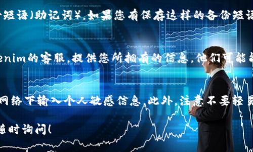 关于Tokenim的恢复，具体步骤和方法可能会根据您使用的功能和情况有所不同。以下是一些常见的建议：

一、确认账户信息
首先，您需要确认您是否记得与Tokenim相关的账户信息，如电子邮件地址、密码等。如果您忘记密码，可以尝试通过系统提供的“忘记密码”选项进行重置。

二、使用备份短语
如果您是通过某些加密钱包或平台使用Tokenim，通常会有备份短语（助记词）。如果您有保存这样的备份短语，可以通过相应的钱包应用恢复您的账户。

三、联系客服
如果您无法通过上述方法找回Tokenim账户，可以考虑联系Tokenim的客服。提供您所拥有的信息，他们可能能够帮助您恢复账户。在联系的时候，请保持耐心，耐心等待回复。

四、注意安全性
在进行任何恢复尝试时，确保使用安全的网络环境，避免在公共网络下输入个人敏感信息。此外，注意不要轻易透露您的个人信息，以防遭遇诈骗。

希望这些步骤能够帮助您恢复Tokenim。如果有其他问题，欢迎随时询问！