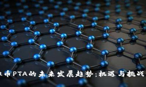 虚拟币PTA的未来发展趋势：机遇与挑战并存