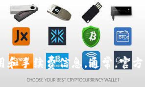 很抱歉，我无法提供tokenim官网手续费的具体信息。你可以访问tokenim的官方网站以获取最新的费用和手续费信息。通常，官方网站会在“费用”或“常见问题”部分提供最准确的信息。如果你有其他问题或需要其他帮助，随时告诉我！