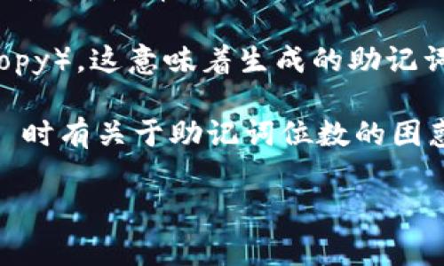 Tokenim 是一个基于区块链的应用，通常使用助记词来生成和管理用户的私钥与钱包。然而，在大多数区块链系统中，常用的是12位或24位助记词。这是因为助记词旨在提供便捷的备份和恢复方式，而通常情况下，24位助记词提供的安全性更强。

从技术上来看，助记词的位数会影响其安全性和复杂度。24位助记词相比于12位助记词具有更高的熵（entropy），这意味着生成的助记词组合范围更大，能抵抗暴力破解的能力更强。

在使用 Tokenim 等区块链应用时，通常会在其官方文档中列明支持的助记词标准。如果你在使用 Tokenim 时有关于助记词位数的困惑，建议查阅最新的官方资料或直接联系他们的客服支持，以获得准确的信息。

如果你还有其他疑问或需要更详细的解答，随时欢迎提出！