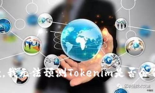 抱歉，我无法预测Tokenim是否会倒闭。