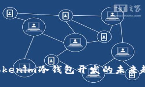 2023年Tokenim冷钱包开发的未来趋势与展望