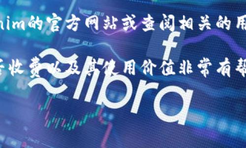 Tokenim是一个相对新兴的科技平台，其具体的收费政策可能因其服务内容而异。如果你对此感兴趣，可以通过访问Tokenim的官方网站或查阅相关的用户协议来了解详细的收费信息及服务。这些信息通常会明确列出平台的服务范围、收费标准及其他用户需要注意的事项。

此外，建议关注Tokenim的官方社交媒体或论坛，这里经常会有用户分享他们的使用经验和反馈，这对你了解Tokenim是否收费以及其使用价值非常有帮助。如果有任何疑问，也可以尝试直接联系Tokenim的客服支持，获取最准确的信息。

如果你还有其他相关问题或需要进一步了解的内容，请告诉我，我会尽力帮助你！