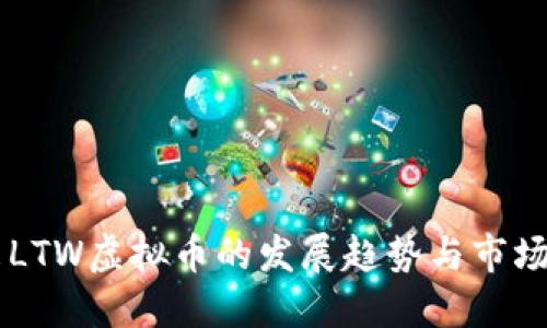 未来LTW虚拟币的发展趋势与市场展望