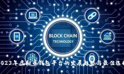 2023年虚拟币钱包平台的发展趋势与最佳选择