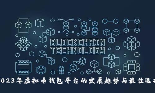 2023年虚拟币钱包平台的发展趋势与最佳选择