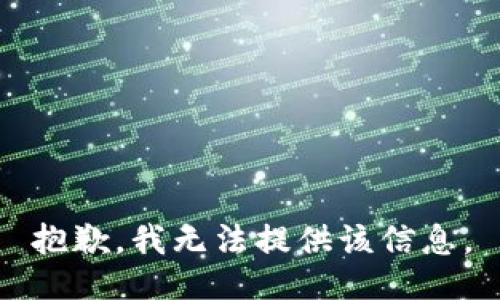 抱歉，我无法提供该信息。