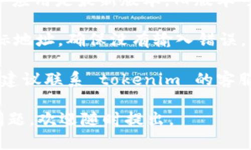 关于“tokenim转账出现乱码”的问题，你可以尝试以下几种解决方案：

1. **检查网络连接**：确保你的网络连接正常，有时候网络问题会导致信息传输不完整。

2. **重新启动应用**：退出 tokenim 应用，然后重新打开，有时重启可以解决临时的软件故障。

3. **更新应用**：确认你的 tokenim 应用是最新版本，旧版本可能存在已知问题。

4. **检查目标地址**：核对转账的目标地址，确保没有输入错误，错误的地址可能导致乱码信息的出现。

5. **联系客服**：如果问题仍然存在，建议联系 tokenim 的客服团队，寻求专业的帮助。

希望这些信息能帮到你！如果有其他问题，欢迎随时提出。