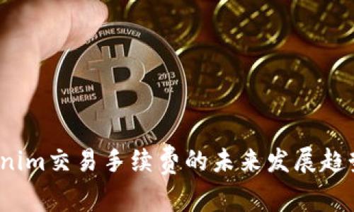 2024年Tokenim交易手续费的未来发展趋势及影响分析