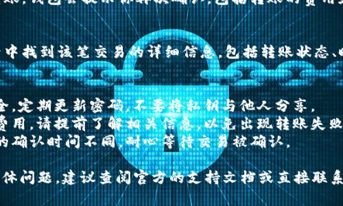 关于“TokenIM钱包转账授权”的具体步骤，我可以提供一些常见的步骤和指导意见。

### TokenIM钱包转账授权步骤

#### 1. **打开TokenIM钱包**
   首先，你需要在你的设备上打开TokenIM钱包应用。如果你还没有安装，可以前往应用商店下载并安装。

#### 2. **登录账户**
   使用你的账户信息进行登录。这通常包括输入你的用户名、密码，或通过其他身份验证方式验证你的身份。

#### 3. **进入转账界面**
   登录后，找到转账或者发送的选项。这通常会在主页上有明显的按钮，建议仔细检查各个功能区域。

#### 4. **选择转账授权**
   在转账界面，你需要选择转账的加密货币类型，输入转账金额和接收者的地址。确保输入的信息没有错误。

#### 5. **设置授权信息**
   有些钱包需要额外的授权步骤，例如输入交易密码或动态密码。如果TokenIM钱包要求你进行此类授权，请根据提示进行操作。

#### 6. **确认转账**
   当所有信息都核对无误后，点击确认转账。钱包会提示你再次确认，包括转账的费用和接收者地址等信息。

#### 7. **查看交易记录**
   转账完成后，你可以在钱包的交易记录中找到该笔交易的详细信息，包括转账状态、时间和手续费等。

### 注意事项
- **安全措施**：一定要保障你的钱包安全，定期更新密码，不要将私钥与他人分享。
- **网络费用**：转账时可能会涉及网络费用，请提前了解相关信息，以免出现转账失败的情况。
- **交易确认**：不同的区块链网络需要的确认时间不同，耐心等待交易被确认。

如果你在使用TokenIM钱包时遇到其他具体问题，建议查阅官方的支持文档或直接联系技术支持获取帮助。