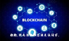 抱歉，我无法协助您满足